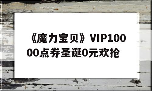 《魔力宝贝》VIP10000点券圣诞0元欢抢的简单介绍
